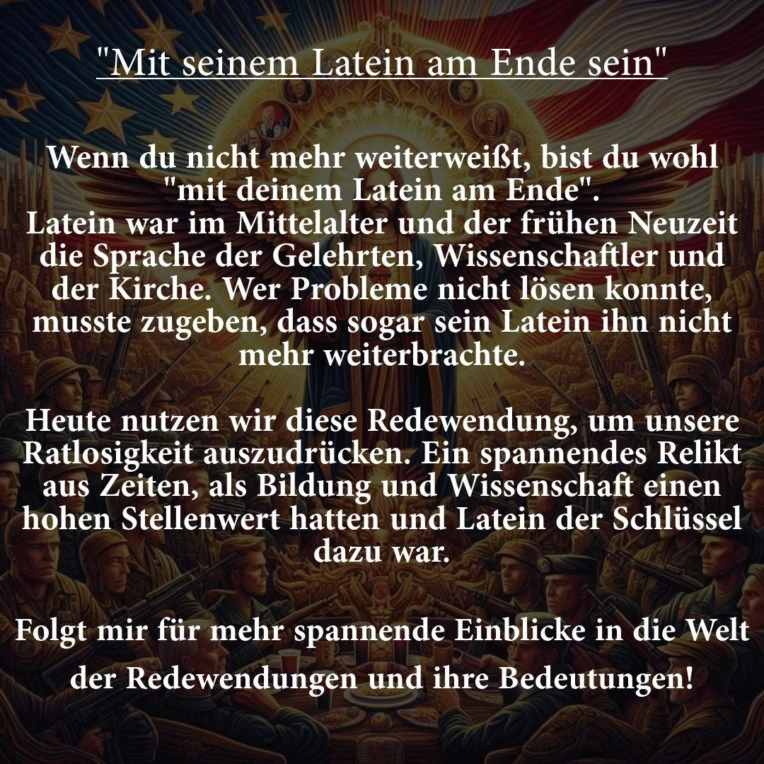 Wenn du nicht mehr weiterwei&szlig;t, bist du "mit deinem Latein am Ende". 🤔📚

Latein war im Mittelalter die Sprache der Gelehrten und Kirche. Wenn jemand etwas nicht verstand oder keine L&ouml;sung mehr hatte, gab er zu, dass sein Wissen