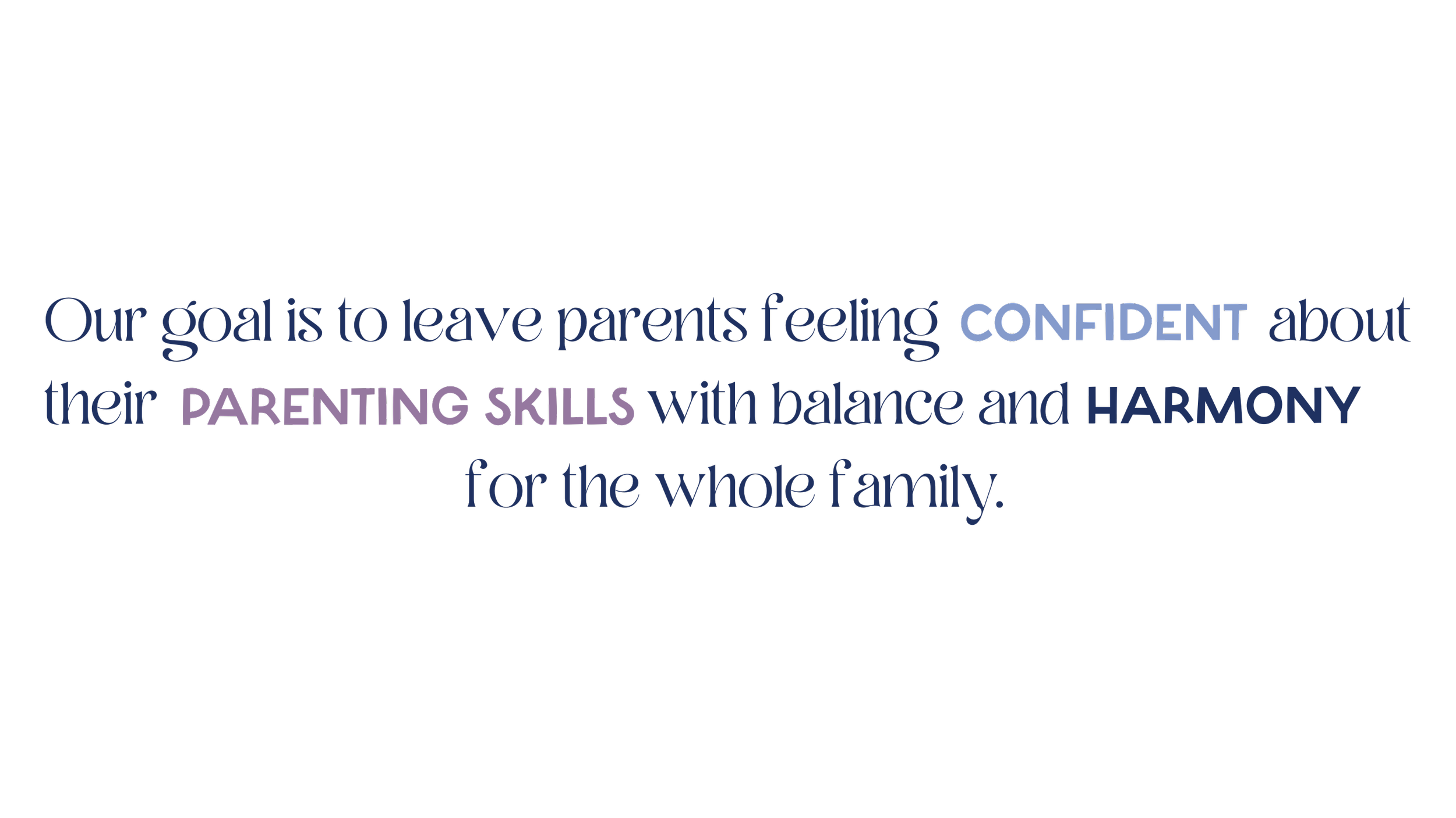Text on black background that reads, "Our goal is to leave parents feeling CONFIDENT about their PARENTING SKILLS with balance and HARMONY for the whole family."