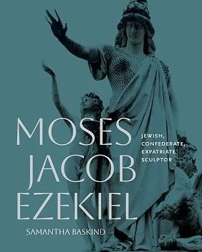 Book cover featuring a statue of Moses with one arm raised, titled 'Moses Jacob Ezekiel: Jewish, Confederate, Expatriate Sculptor' by Samantha Baskind.