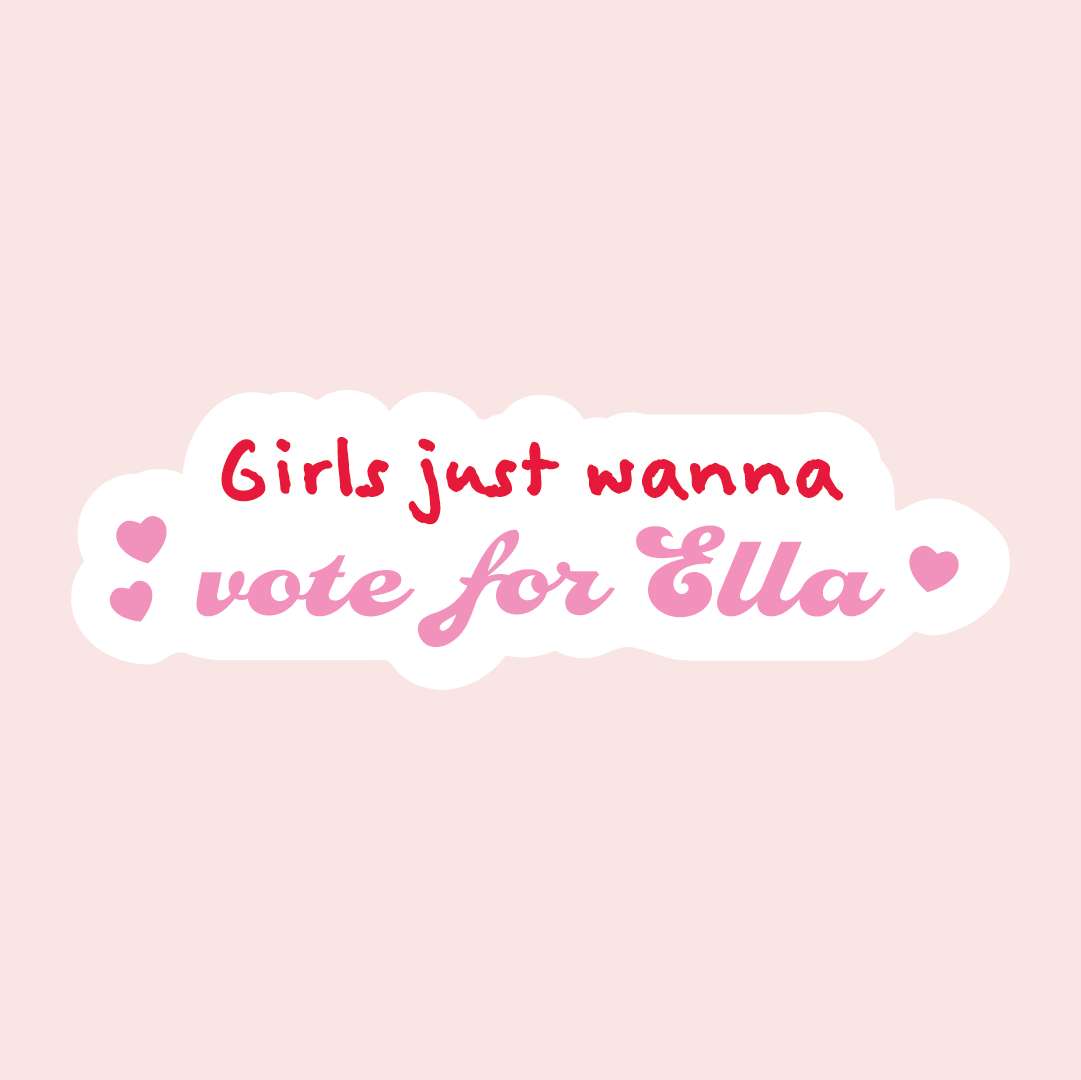 Punaisella tekstillä lukee Girls just wanna ja alapuolella vaaleanpunaisella kaunokirjoituksella vote for Ella