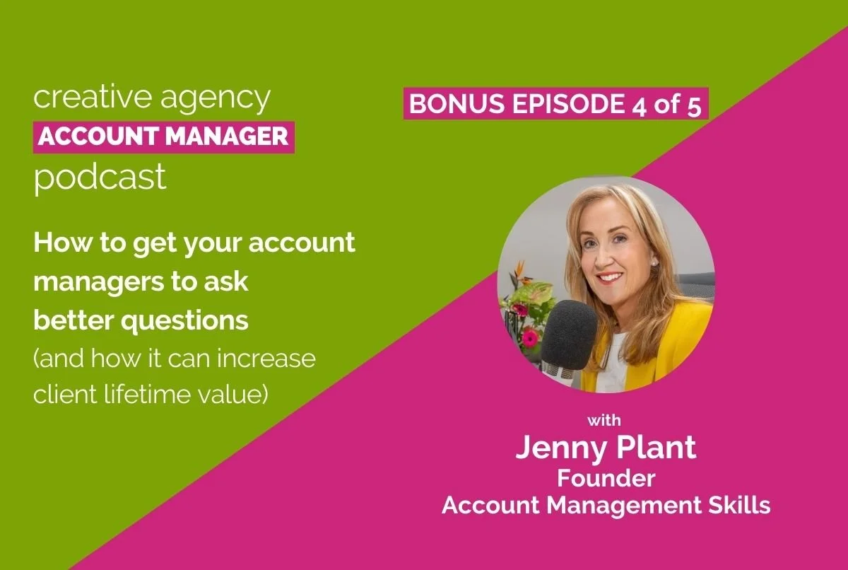 Bonus episode 4 of 5: How to get your account managers to ask better questions  (and how it can increase client lifetime value)