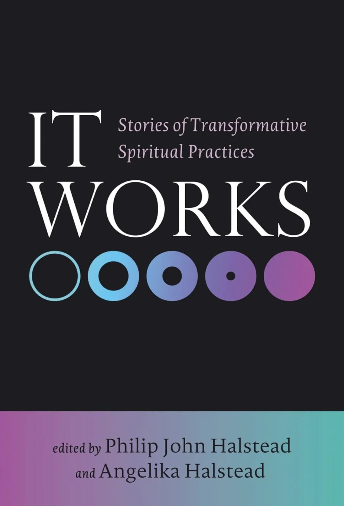 Cover of It Works: Stories of Transformative Spiritual Practices, edited by Philip John Halstead and Angelika Halstead