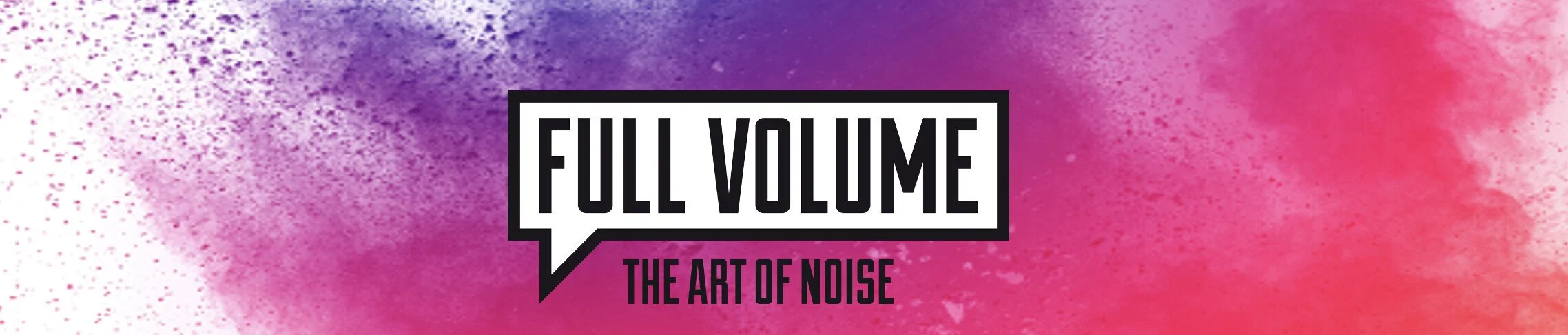 Colorful pink and purple watercolor background with black and white text that says 'FULL VOLUME THE ART OF NOISE' inside a speech bubble.