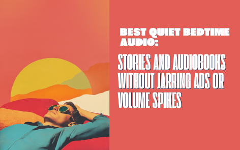Best Quiet Bedtime Audio: Stories and Audiobooks Without Jarring Ads or Volume Spikes
