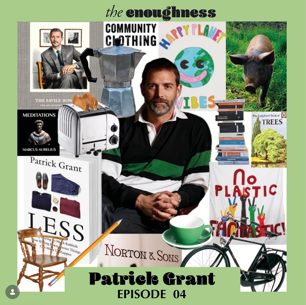 A collage featuring Patrick Grant at the center, surrounded by various items and images including books, a bicycle, a teacup, a cow, trees, a stack of books, a toasty machine, a chair, a metronome, a smiling Earth, a book titled 'Meditations', and posters with messages about sustainability and happiness. The background is green with text mentioning 'the enoughness' and 'Episode 04'.