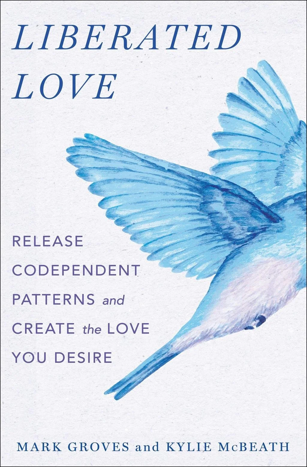 A book cover titled 'Liberated Love' with a watercolor illustration of a blue bird in flight. The subtitle reads, 'Release codependent patterns and create the love you desire,' by Mark Groves and Kylie McBeath.