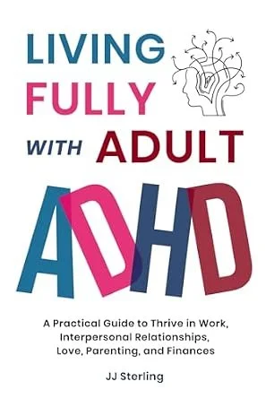 Living Fully With Adult ADHD: A Practical Guide to Thrive in Work, Interpersonal Relationships, Love, Parenting, and Finances