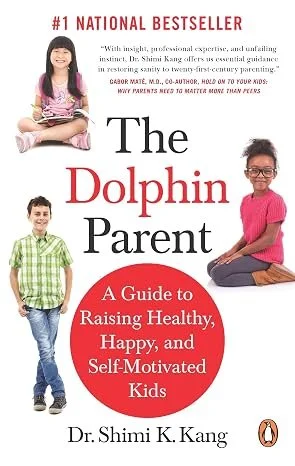 The Dolphin Parent: A Guide to Raising Healthy, Happy, and Self-Motivated Kids by Shimi Kang
