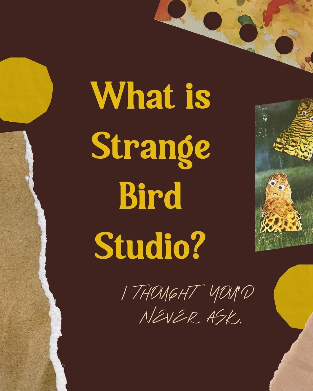So what is it? Well, we&rsquo;re not quite there yet - but here&rsquo;s hoping Strange Bird Studio becomes a cosy little home for makers, feelers, dabblers, doodlers, curious creatures, and people who like gluing things to other things for emotional 