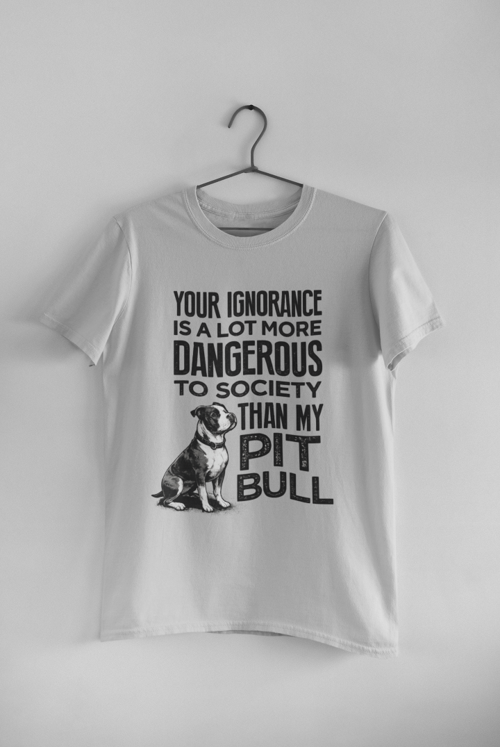 Your Ignorance Is More Dangerous to Society Than My Pit Bull Is T-Shirt