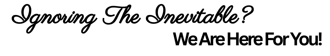 Text-based graphic with the message: "Ignoring The Inevitable? We Are Here For You!" in black cursive and bold fonts on a white background.