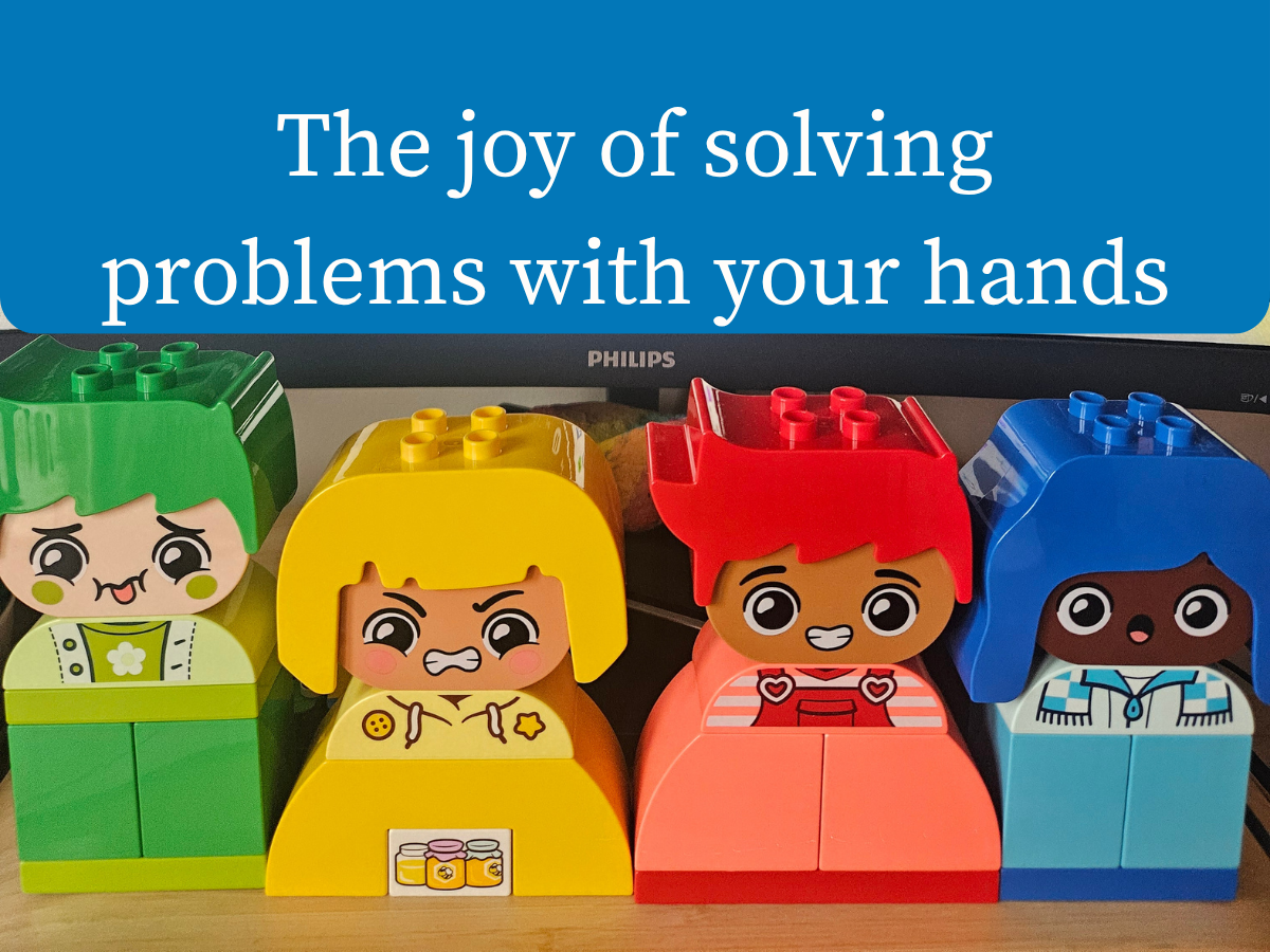 The joy of solving problems with your hands