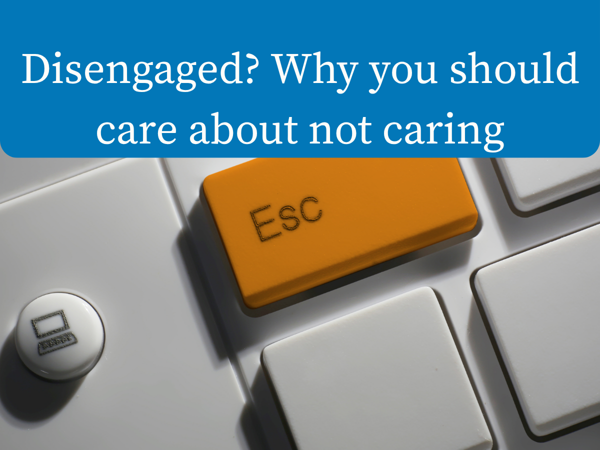Disengaged? Why you should care about not caring.