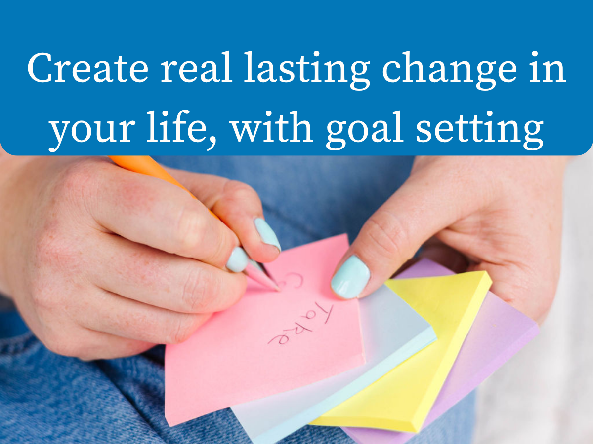 Goal Setting - Create real lasting change in your life.