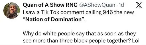 Screenshot of a post on X by user "Quan of A Show RNC" (@AShowQuan) that reads: "I saw a Tik Tok comment calling 946 the new 'Nation of Domination'. Why do white people say that as soon as they see more than three black people together? Lol".