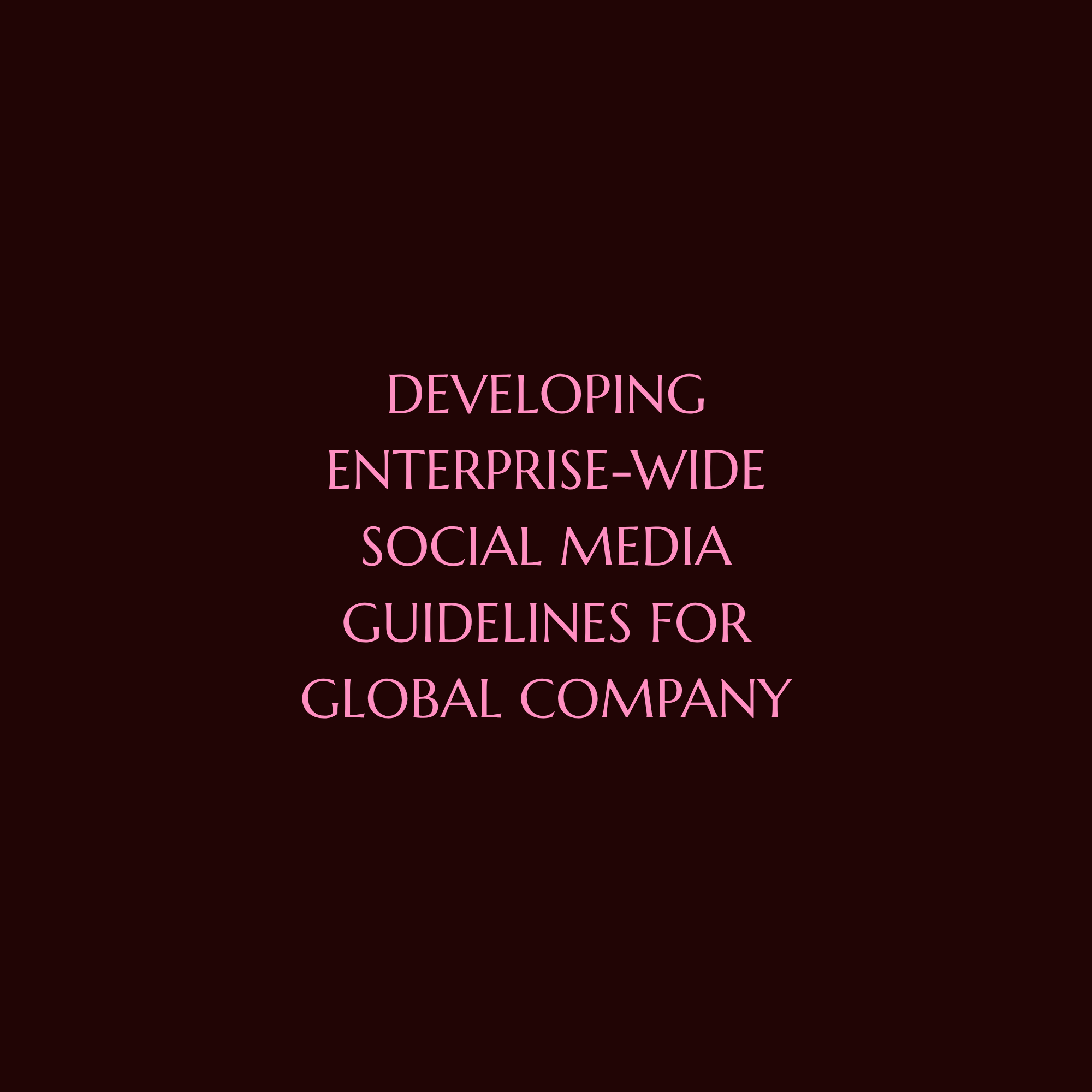 DEVELOPING ENTERPRISE-WIDE SOCIAL MEDIA GUIDELINES FOR GLOBAL COMPANY
