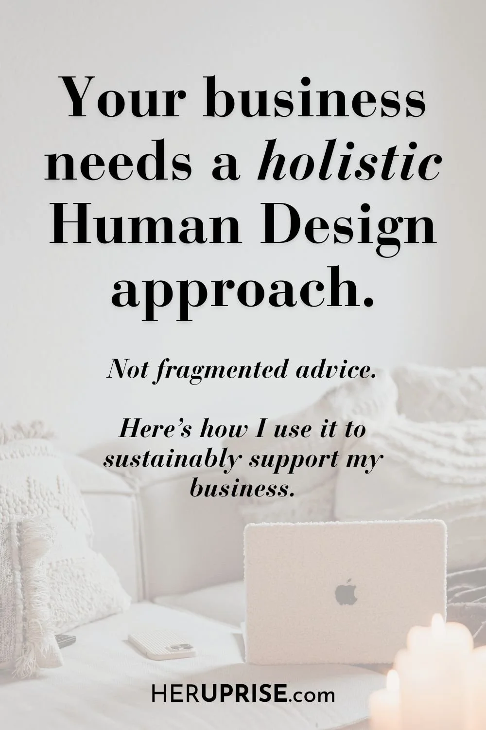 A pin with an image of of a cozy living room with a laptop and mobile phone on a sofa and the text overlay "You business needs a holistic Human Design approach. Not fragmented advice."