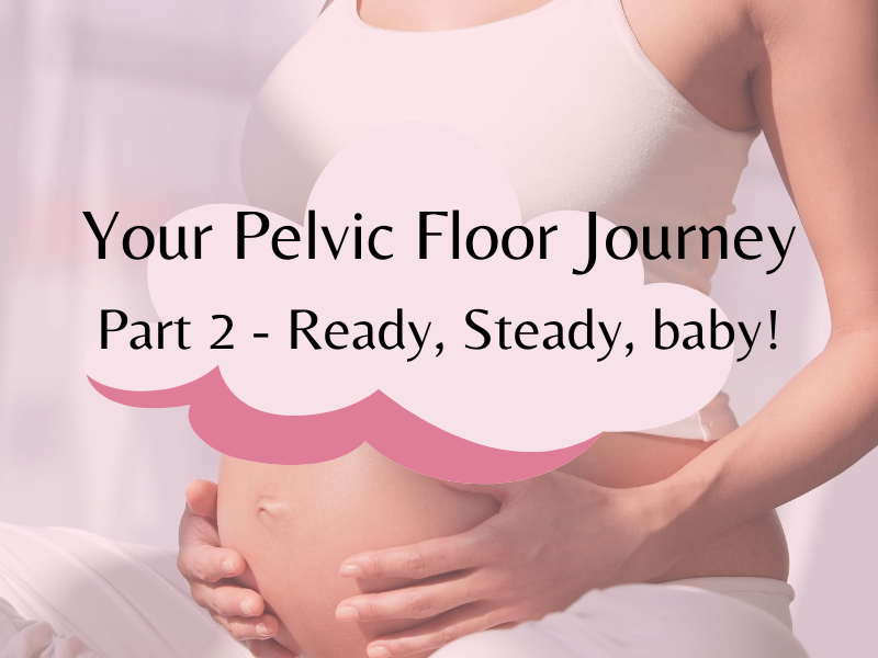 Your Pelvic Floor Journey – Part 2 – Ready, Steady, Baby!