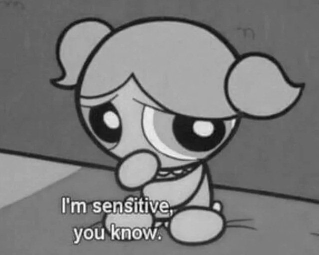 A black-and-white cartoon character with large eyes and pigtails, sitting on the floor, with a sad expression, and the text "I'm sensitive, you know."