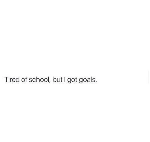 Quote graphic: “Tired of school but I got goals,” inspiring teens to stay motivated, focused, and goal-oriented despite school stress.