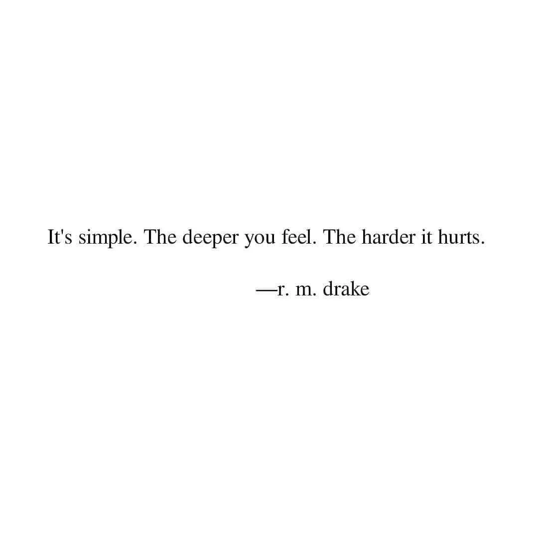 Quotation by R. M. Drake: "It's simple. The deeper you feel. The harder it hurts."