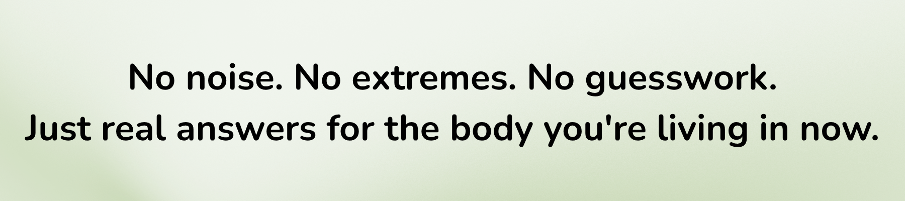 A motivational quote on a light green background that reads: "No noise. No extremes. No guesswork. Just real answers for the body you’re living in now."