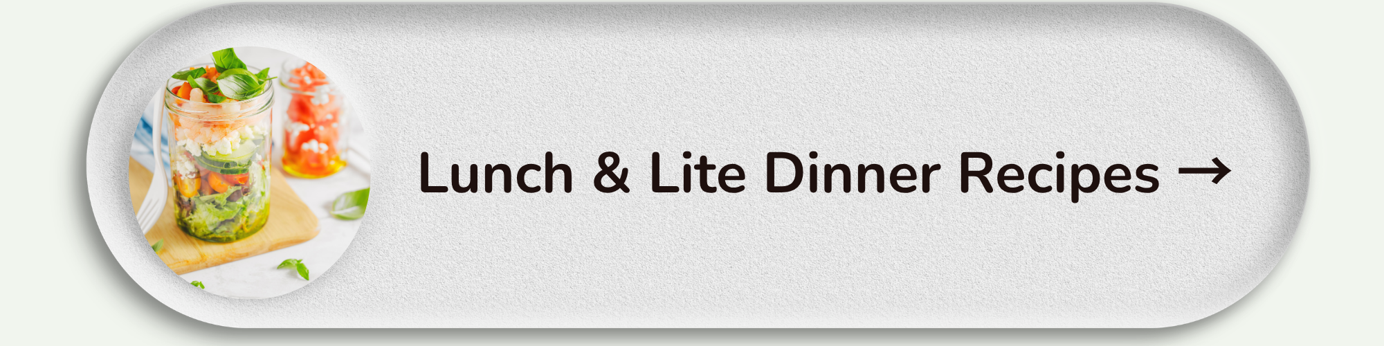 Button with an image of a salad in a glass jar and the text "Lunch & Lite Dinner Recipes" with an arrow.