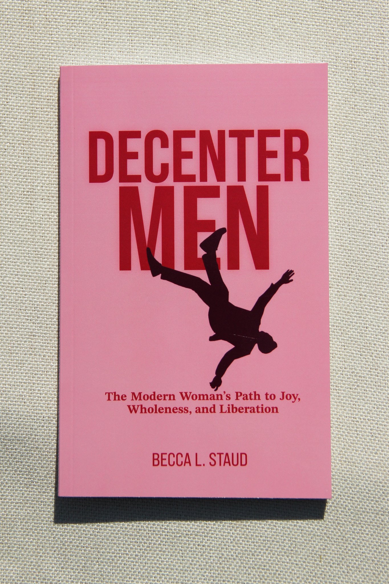 Decenter Men: The Modern Woman’s Path to Joy, Wholeness, and Liberation