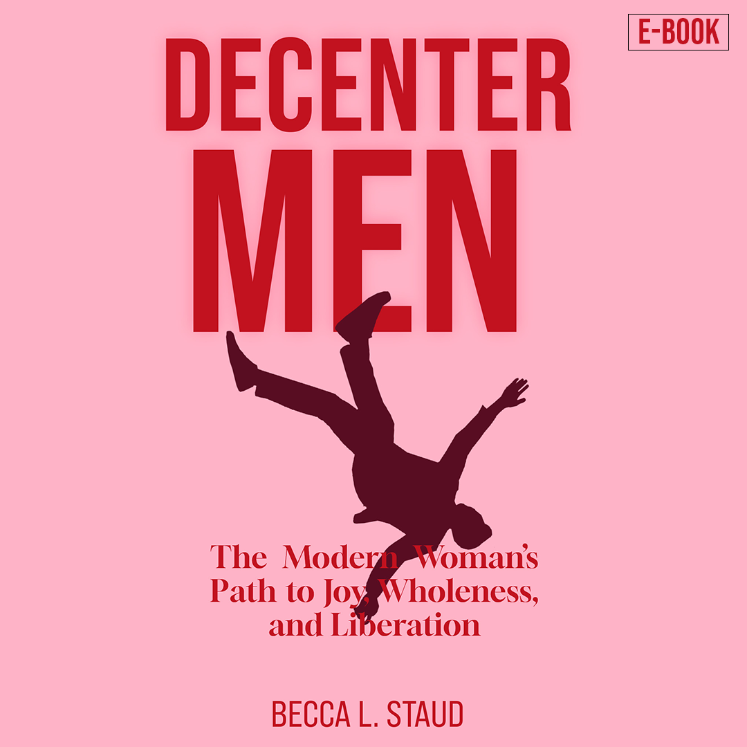 Decenter Men: The Modern Woman’s Path to Joy, Wholeness, and Liberation