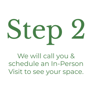 Step 2 text in green that says, "We will call you & schedule an In-Person Visit to see your space."