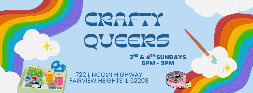 Banner image with rainbows and craft supplies on a sky blue background. Text reads Crafty Queers 2nd and 4th Sundays 6pm - 9pm. 722 Lincoln Highway, Fairview Heights IL 62208