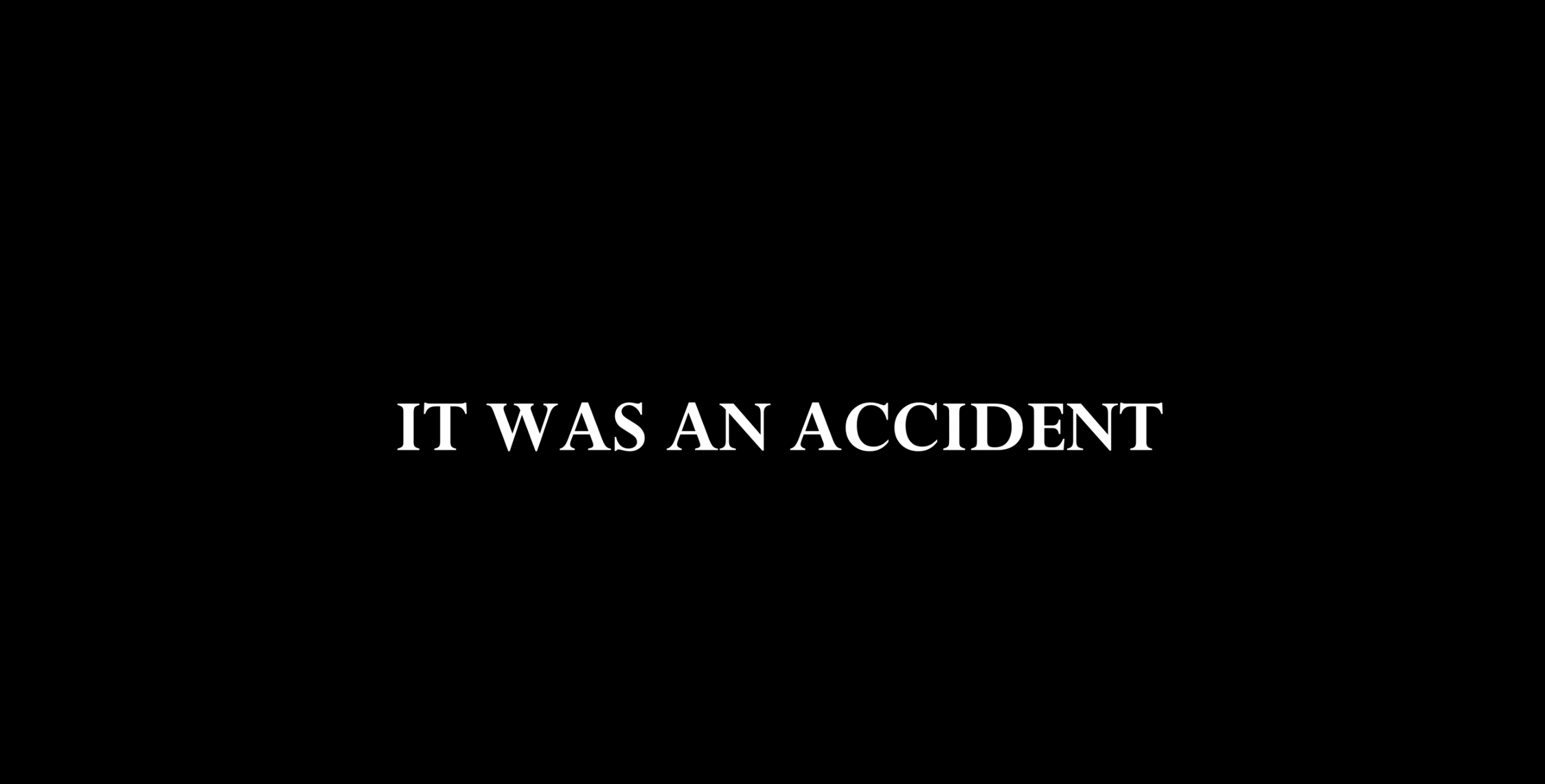 Black background with white text in the center that reads, "IT WAS AN ACCIDENT".