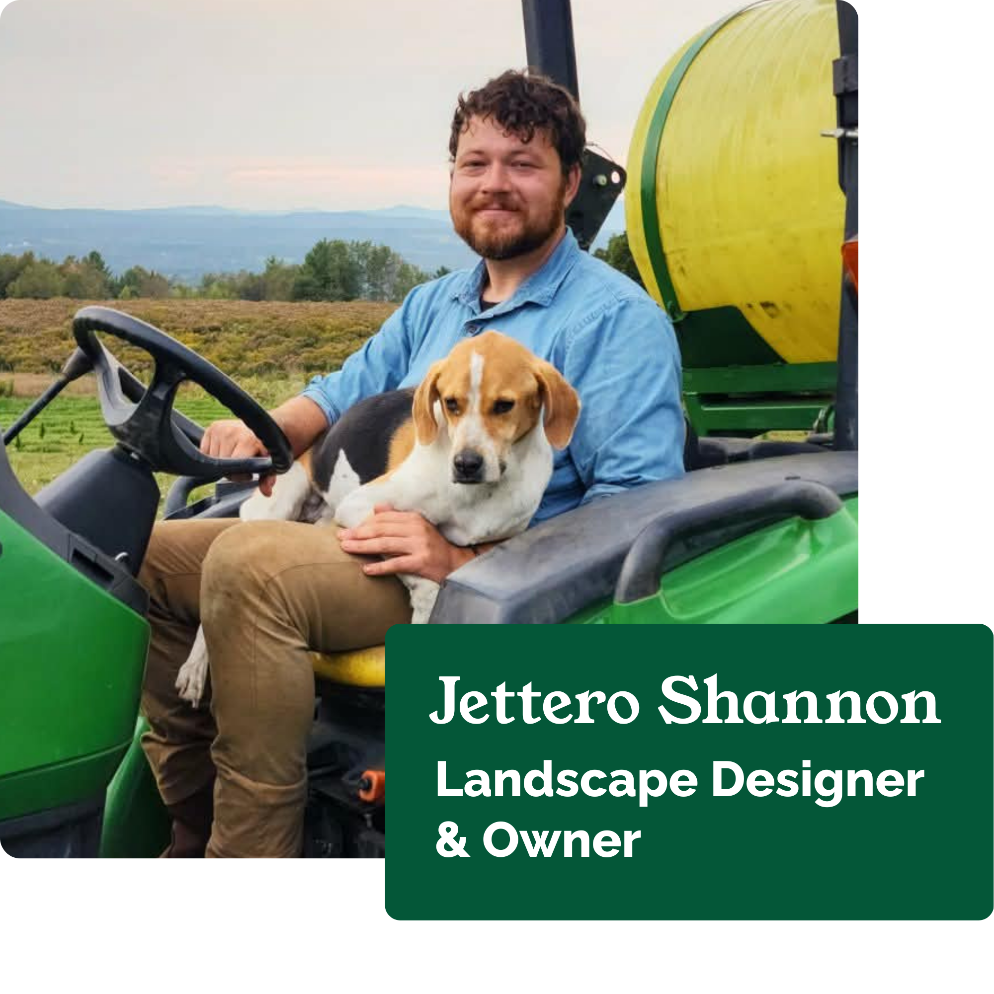 A man sitting on a green lawn mower with a beagle dog on his lap, outdoors with a farm landscape and mountains in the background, text overlay reading "Jettro Shannon, Landscape Designer & Owner".