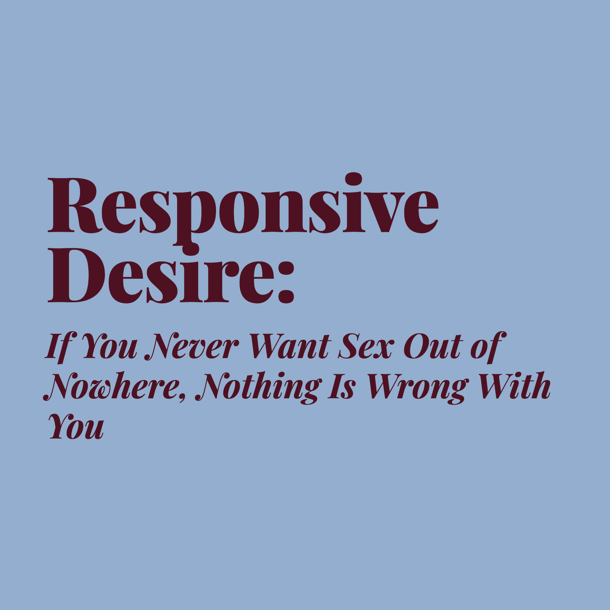Responsive Desire: If You Never Want Sex Out of Nowhere, Nothing Is Wrong With You