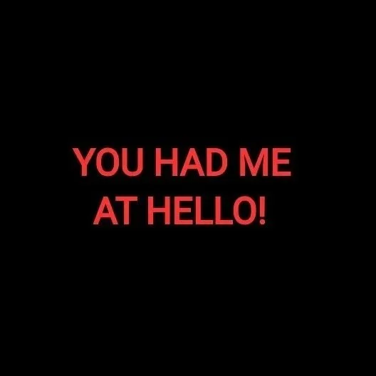 YOU HAD ME AT HELLO!