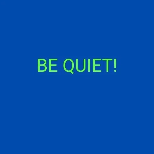 BE QUIET!