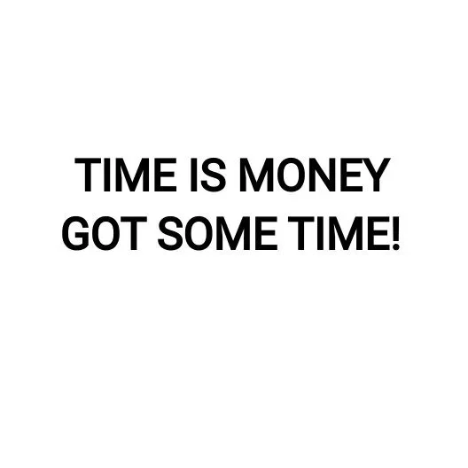 TIME IS MONEY GOT SOME TIME!