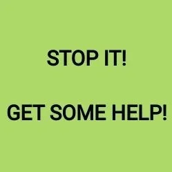 STOP IT!
GET SOME HELP!