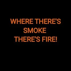 WHERE THERE'S SMOKE THERE'S FIRE!