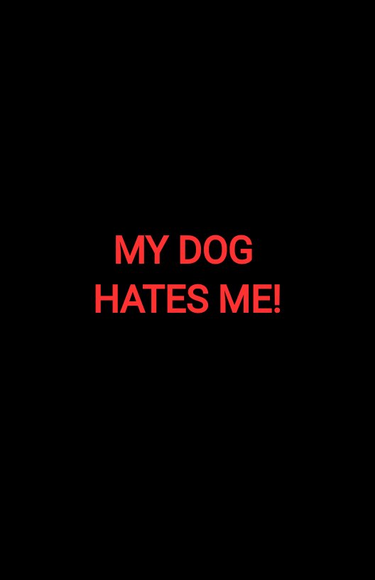MY DOG HATES ME!
