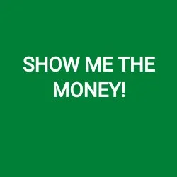 SHOW ME THE MONEY!