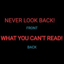 FRONT: NEVER LOOK BACK!
BACK: WHAT YOU CAN'T READ!