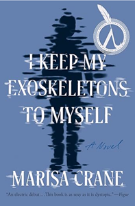 Cover image for I Keep My Exoskeletons to Myself by Marisa Crane