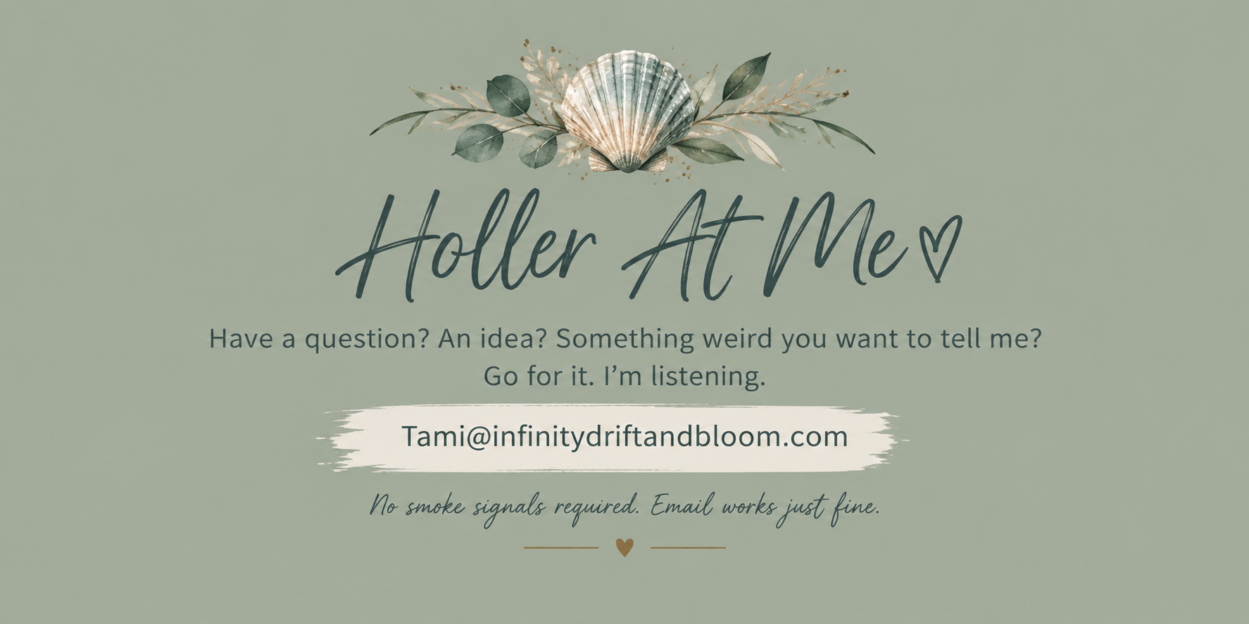 A pastel green background with a decorative shell and foliage at the top. Text reads 'Holler At Me' with a heart, followed by a message inviting questions or ideas via email, with the email address Tami@infinitydriftandbloom.com. Additional text at the bottom indicates no smoke signals are needed, just email.