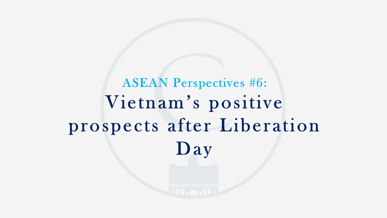 ASEAN Perspectives #6: Vietnam’s positive prospects after Liberation Day