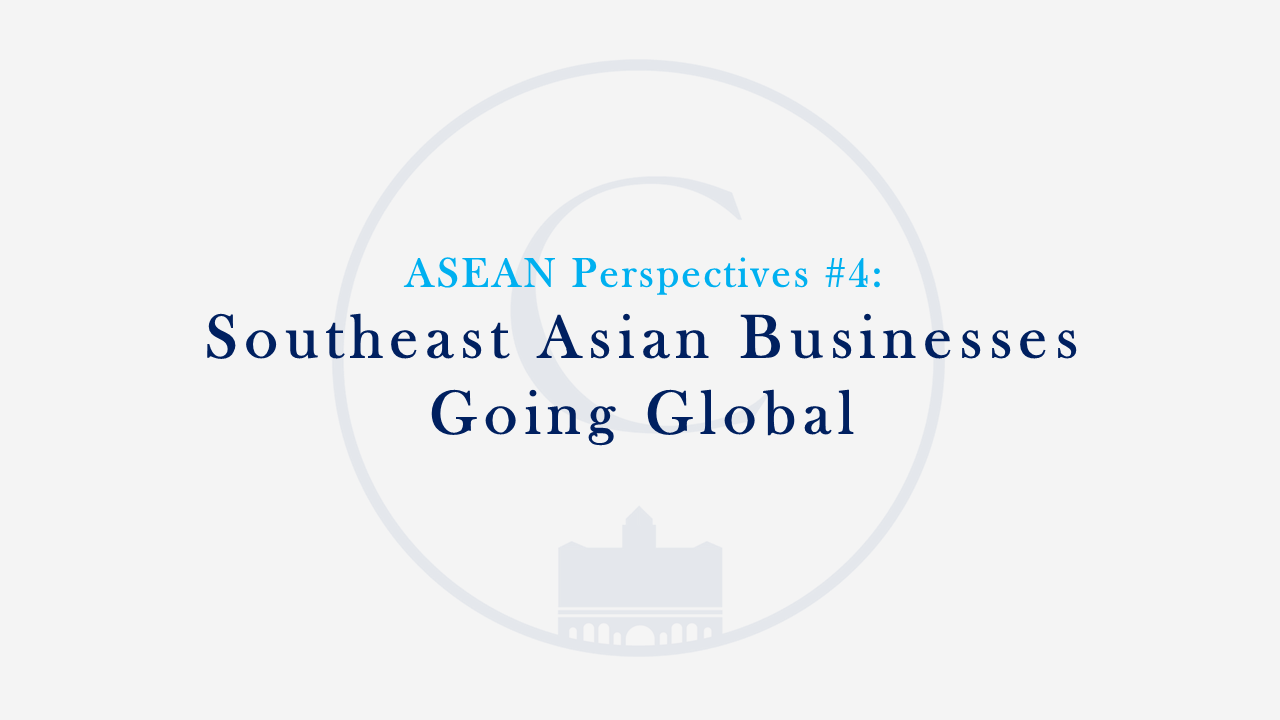 ASEAN Perspectives #4: Southeast Asian Businesses Going Global