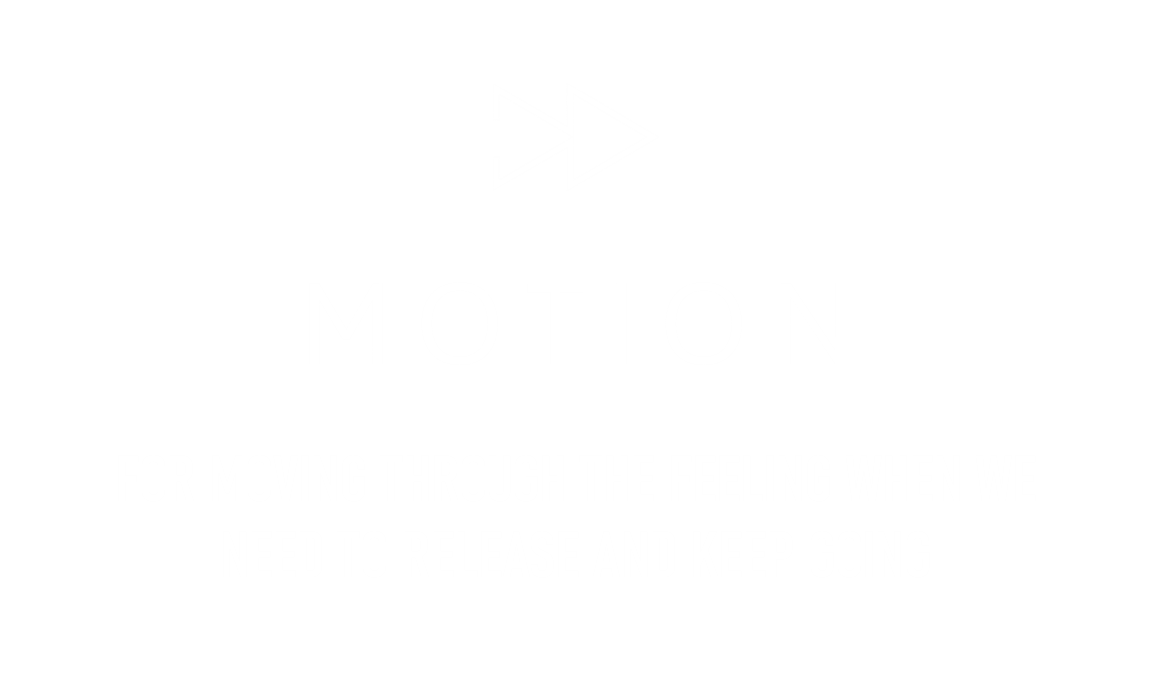 Black background with white symbols and text. The symbols are two right-pointing arrows within a triangle, resembling a fast-forward icon. The large text reads 'MOTION'. Smaller text below says 'FOR MOVING THROUGH THE FEELING WHEN WE NEED TO RELEASE AND KEEP GOING'.