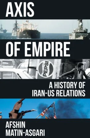 Book cover titled 'Axis of Empire: A History of Iran-US Relations' by Ashfin Matin-Asgari. The cover features a navy ship, a person holding a rifle, and American flags against a blue sky.