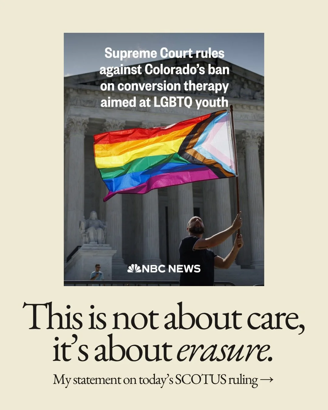 I am deeply disappointed by the Supreme Court&rsquo;s 8-1 decision to strike down Colorado&rsquo;s ban on conversion therapy.

By ignoring decades of medical consensus and the lived experiences of survivors like me, the Court is placing LGBTQ+ youth 