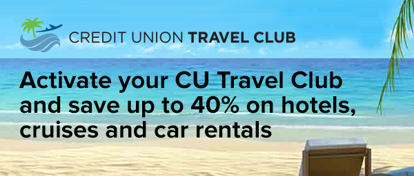CREDIT UNION TRAVEL CLUB  Activate your CU Travel Club and save up to 40% on hotels, cruises and car rentals